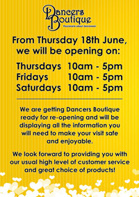 Dancers Boutique post-lockdown opening hours information poster. We wil re-open on Thursday 18th June 2020 for three days a week only. We are making the shop safe for ourselves and our customers. Please check our website, Facebook and Instagram pages for updates. We look forward to seeing our lovely customers again soon. 
